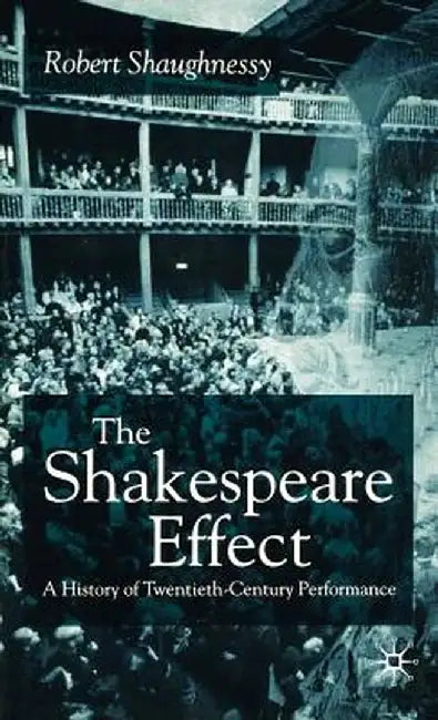 The Shakespeare Effect: A History of Twentieth-Century Performance by R. Shaughnessy