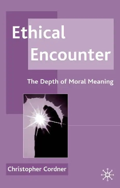 Ethical Encounter: The Depth of Moral Meaning by C. Cordner
