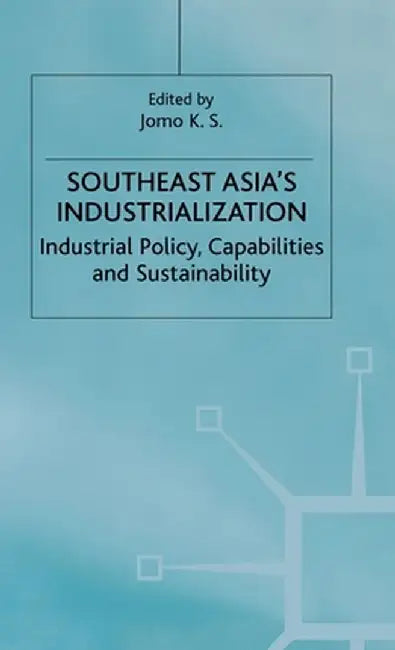 Southeast Asia's Industrialization: Industrial Policy, Capabilities and Sustainability by K. Jomo
