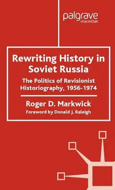 Rewriting History in Soviet Russia: The Politics of Revisionist Historiography 1956-1974 by R. Markwick