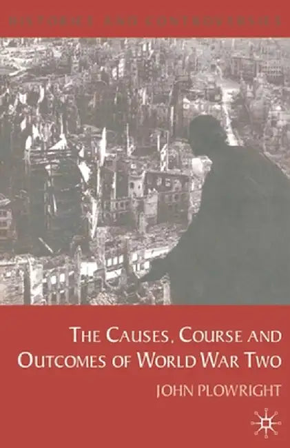 Causes, Course and Outcomes of World War Two by John Plowright