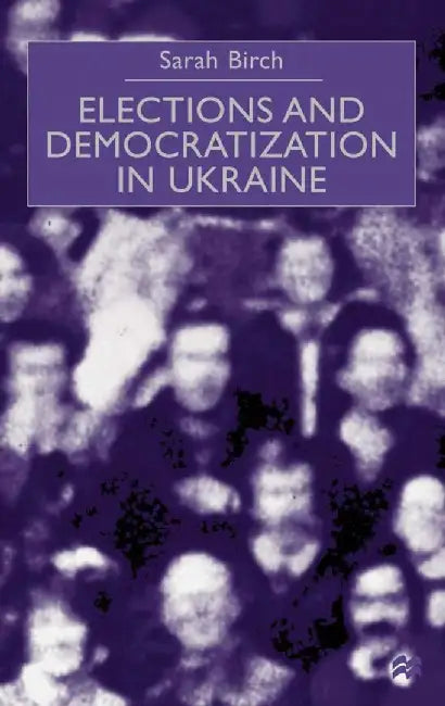 Elections and Democratization in Ukraine by Sarah Birch