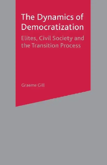 Dynamics of Democratization: Elites, Civil Society and the Transition Process by Graeme Gill
