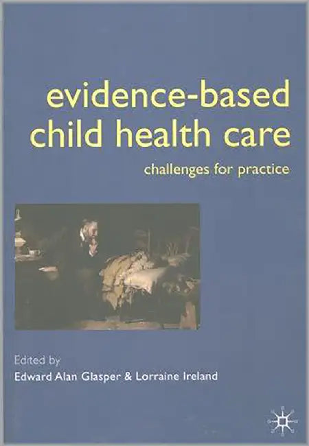 Evidence-Based Child Health Care: Challenges in Practice by Alan Glasper, Lorraine Ireland