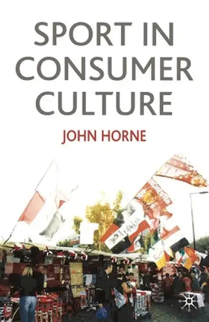 Sport in Consumer Culture by John Horne