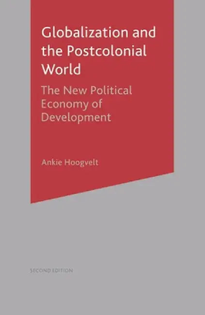 Globalization and the Postcolonial World: The New Political Economy of Development by Ankie Hoogvelt