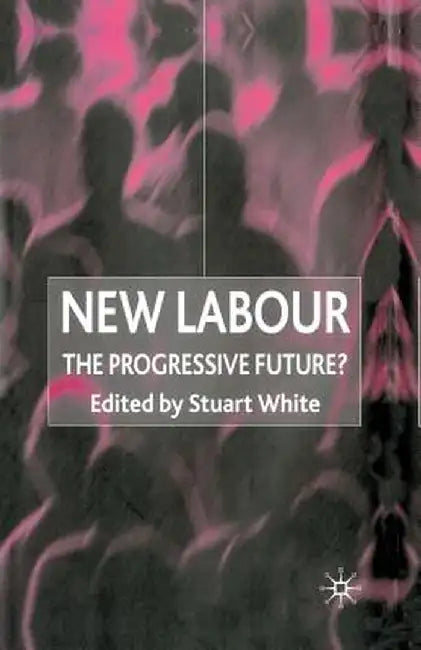 New Labour: The Progressive Future? by Stuart White