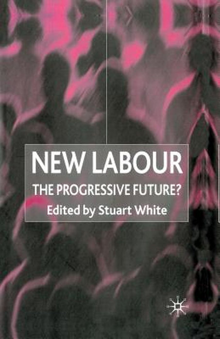 New Labour: The Progressive Future? by Stuart White