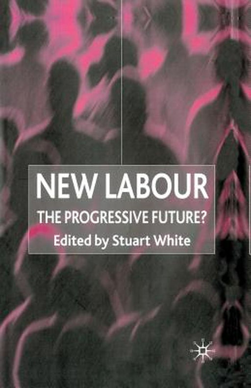 New Labour: The Progressive Future? by Stuart White