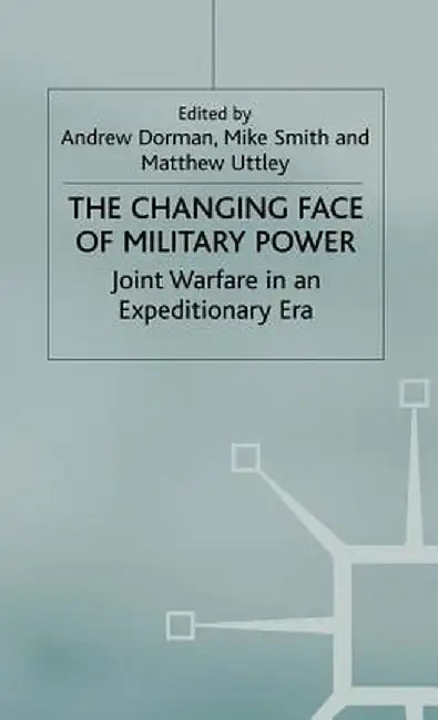 The Changing Face of Military Power: Joint Warfare in an Expeditionary Era by A. Dorman