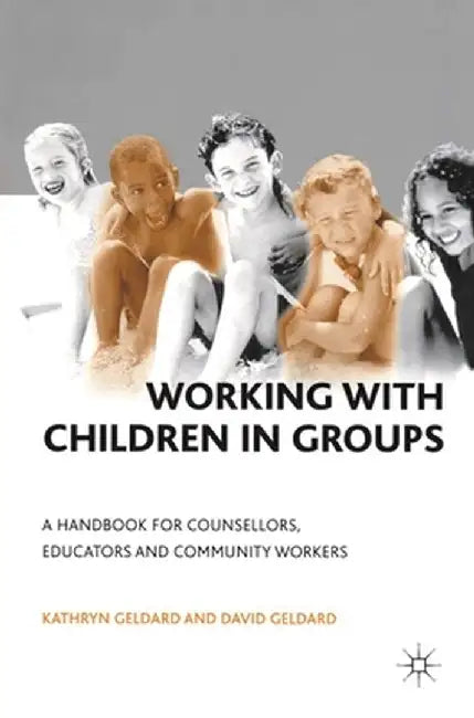 Working with Children in Groups: A Handbook for Counsellors, Educators and Community Workers by Kathryn &. David Geldard