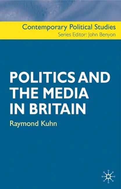 Politics and the Media in Britain by Raymond Kuhn