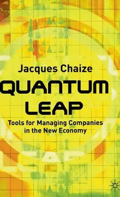Quantum Leap: Tools for Managing Companies in the New Economy by J. Chaize
