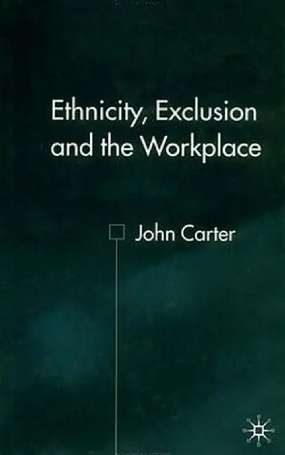 Ethnicity, Exclusion and the Workplace by J. Carter