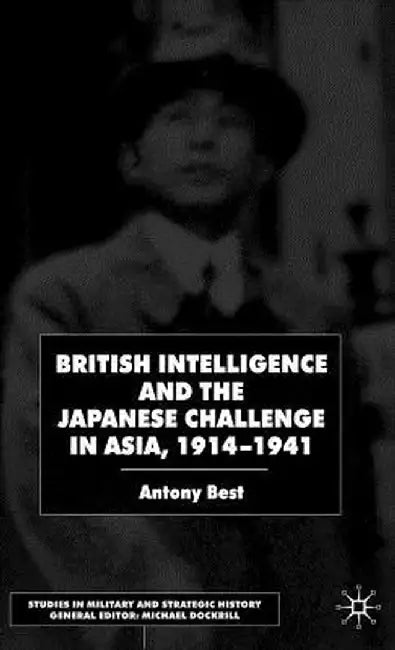 British Intelligence and the Japanese Challenge in Asia, 1914-1941 by A. Best