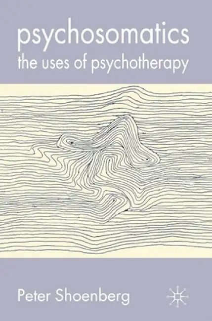 Psychosomatics: The Uses of Psychotherapy by Peter Shoenberg