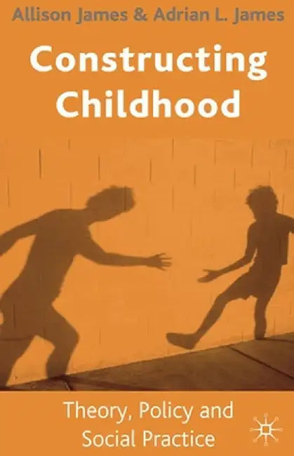 Constructing Childhood: Theory, Policy and Social Practice by A. James
