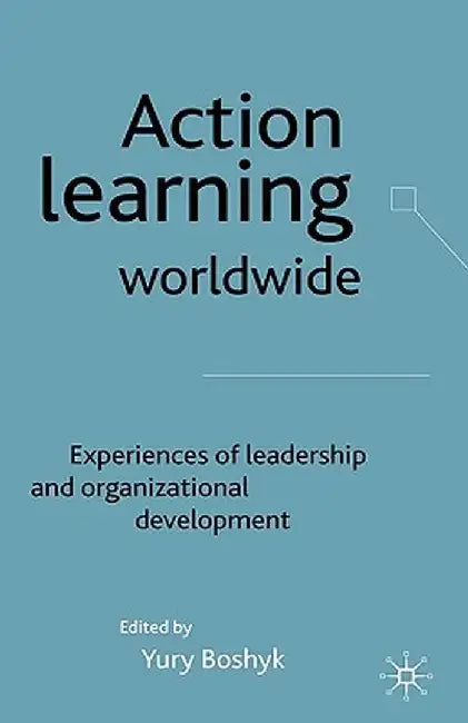 Action Learning Worldwide: Experiences of Leadership and Organizational Development by Y. Boshyk