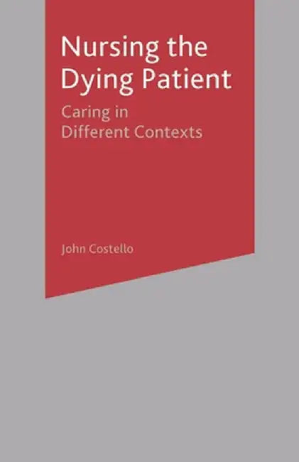 Nursing the Dying Patient: Caring in Different Contexts by John Costello