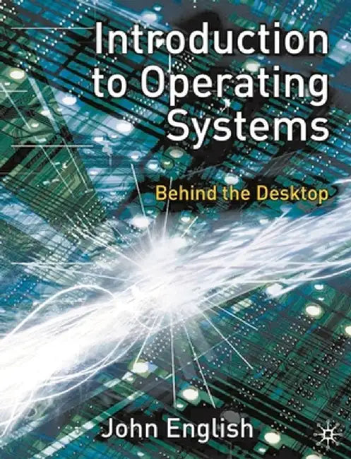 Introduction to Operating Systems: Behind the Desktop by John English