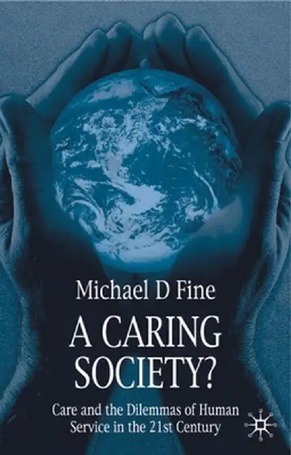 A Caring Society?: Care and the Dilemmas of Human Services in the 21st Century by Michael D. Fine