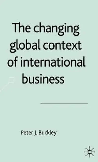 The Changing Global Context Of International Business by Peter J. Buckley