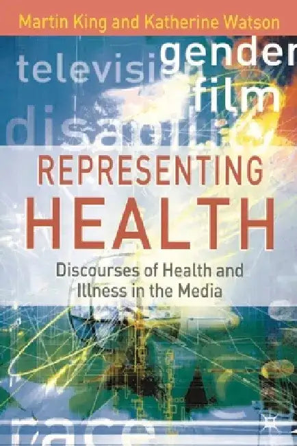 Representing Health: Discourses of Health and Illness in the Media by Martin King