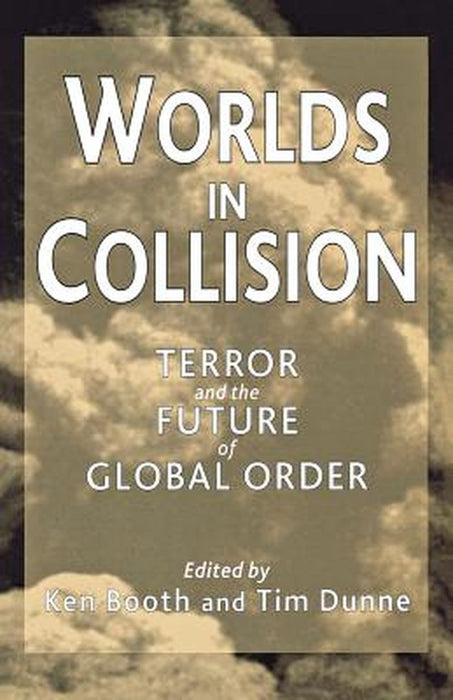 Worlds In Collision: Terror and the Future of Global Order by Ken Booth, Timothy Dunne