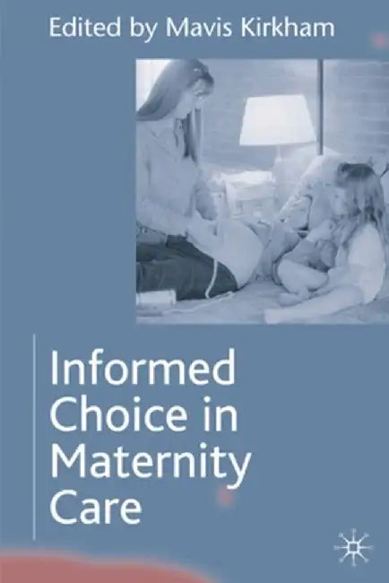 Informed Choice in Maternity Care by Mavis Kirkham