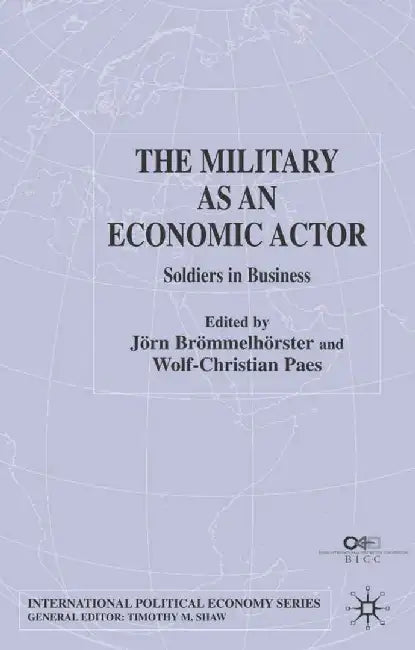 The Military as an Economic Actor: Soldiers in Business by J. Brömmelhörster
