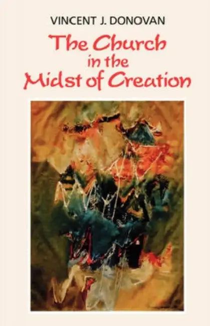 The Church in the Midst of Creation by Vincent J. Donovan