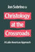Christology At The Crossroads by Jon Sobrino