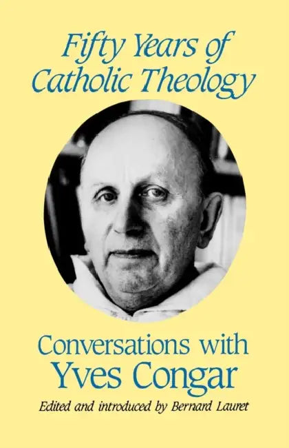 Fifty Years of Catholic Theology: Conversations with Yves Congar by Yves Congar, Bernard Lauret