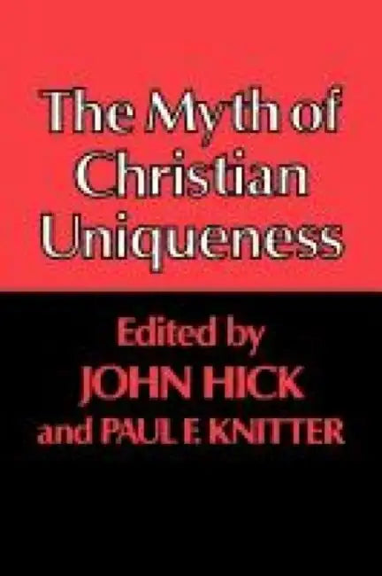 The Myth of Christian Uniqueness by Paul F. Knitter, John Hick