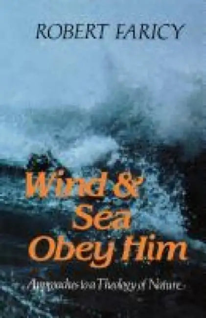 Wind & Sea Obey Him: Approaches to a Theology of Nature by Robert Faricy