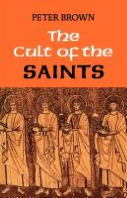 The Cult of the Saints: Its Rise and Function in Latin Christianity by Arlo Poletti