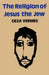 The Religion of Jesus the Jew by Geza Vermes