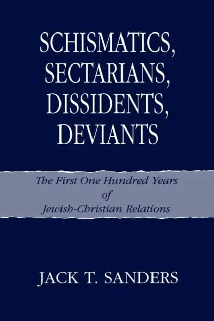 Schismatics, Sectarians, Dissidens, Deviants: The First One Hundred Years of Jewish-Christian Relations by Jack T. Sanders