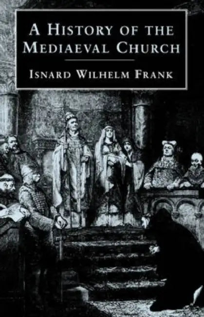 A History of the Mediaeval Church by Isnard Wilhehn Frank