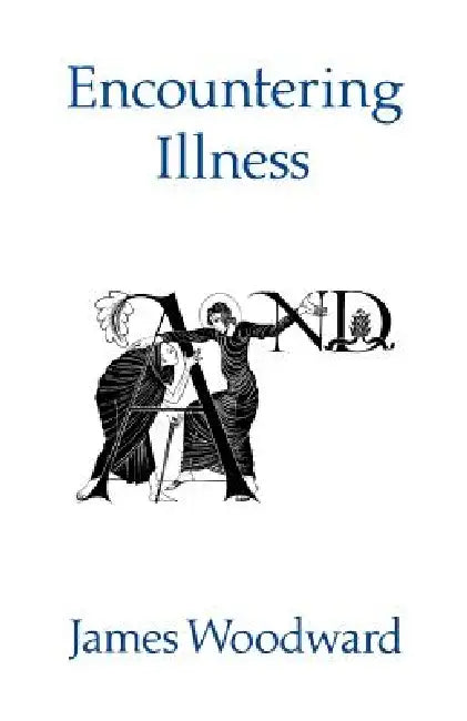 Encountering Illness: Voices in Pastoral and Theological Perspective by James Woodward