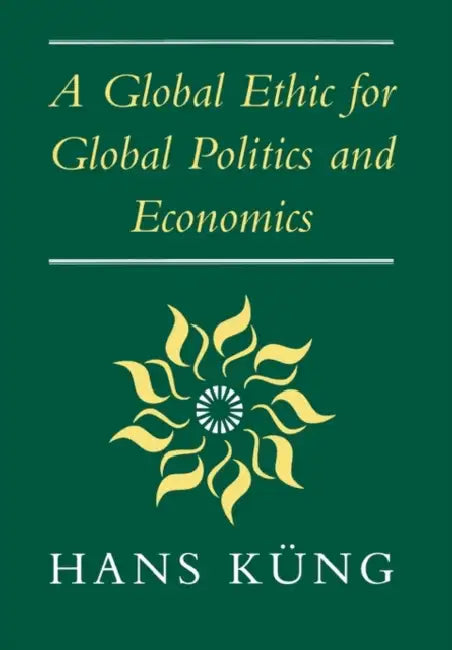 A Global Ethic for Global Politics and Economics by Hans Kueng, Hans Kung, John Bowden