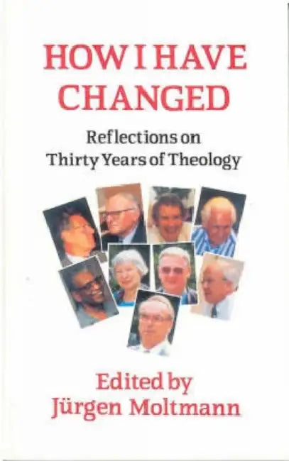 How I Have Changed: Reflections on Thirty Years of Theology by Juergen Moltmann
