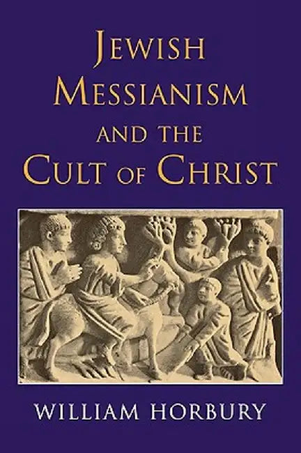 Jewish Messianism and the Cult of Christ by William Horbury