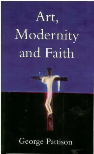 Art, Modernity and Faith: Restoring the Image by George Pattison