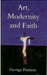 Art, Modernity and Faith: Restoring the Image by George Pattison