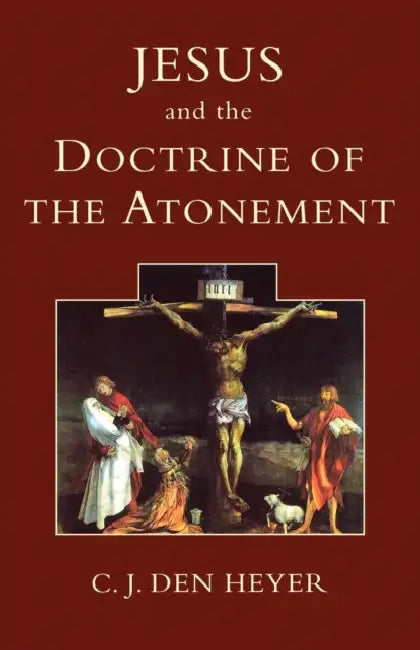 Jesus and the Doctrine of the Atonement by C. J. Den Heyer