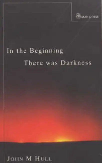 In the Beginning There Was Darkness: A Blind Person's Conversations with the Bible by John M. Hull