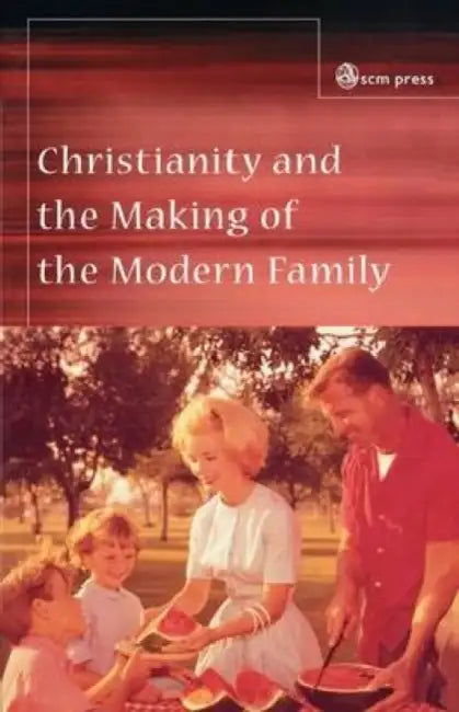 Christianity and the Making of the Modern Family by Javier (University of Manchester, UK) Garcia Oliva