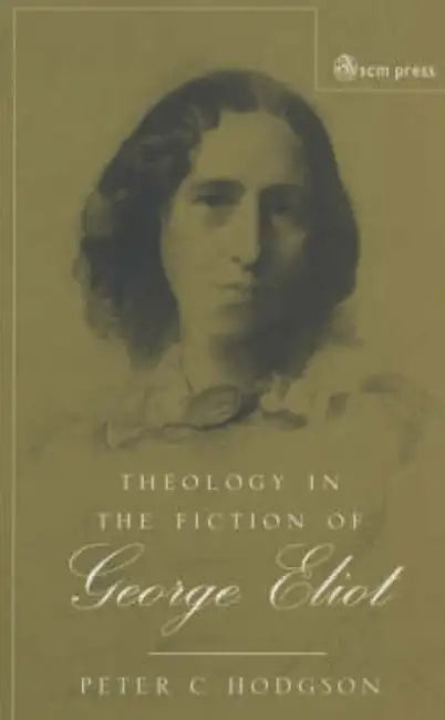 Theology in the Fiction of George Eliot by Peter C. Hodgson