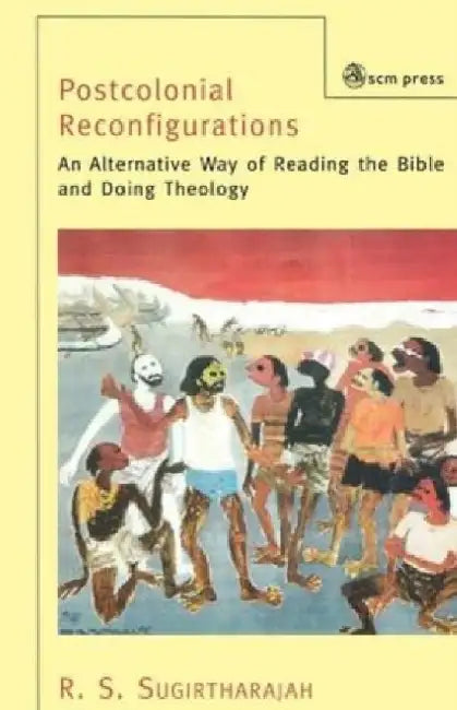 Postcolonial Reconfigurations: An Alternative Way of Reading the Bible and Doing Theology by R.S. Sugirtharajah